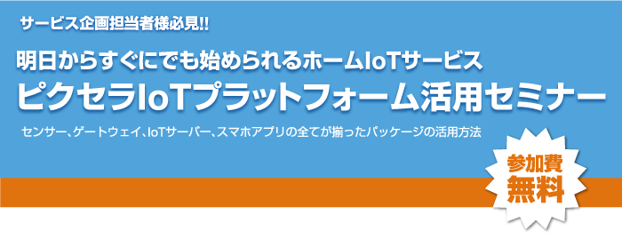 明日からすぐにでも始められるホームIoTサービス ピクセラIoTプラットファーム活用セミナー