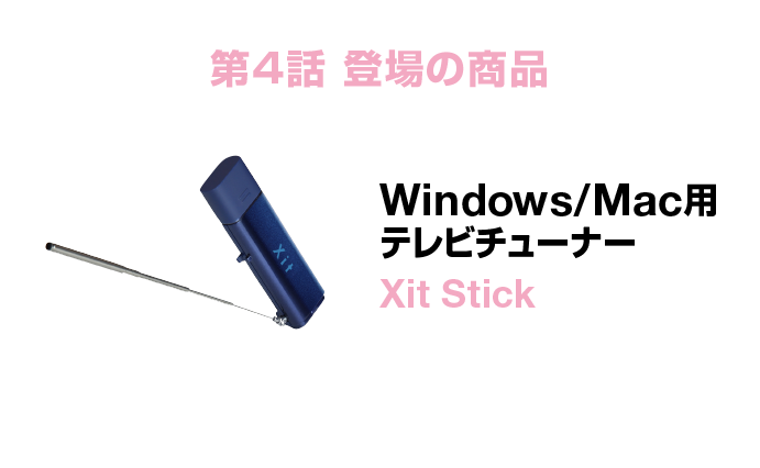 第4話登場の商品 Windows/Mac用テレビチューナー Xit Stick