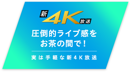 圧倒的ライブ感をお茶の間で！ - 実は手軽な新4K放送 -