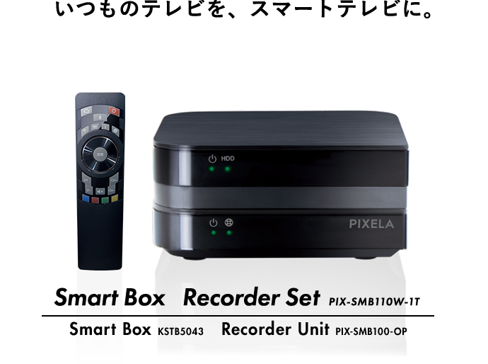 いつものテレビを、スマートテレビに。Smart Box Recorder Set PIX-SMB110W-1T Smart Box KSTB5043 Recorder Unit PIX-SMB100-OP