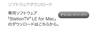 �\�t�g�E�F�A�_�E�����[�h - ��p�\�t�g�E�F�A�uStationTV&reg; LE for Mac�v�̃_�E�����[�h�́A�����炩��B