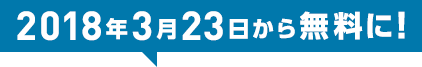 2018年3月23日から無料に!