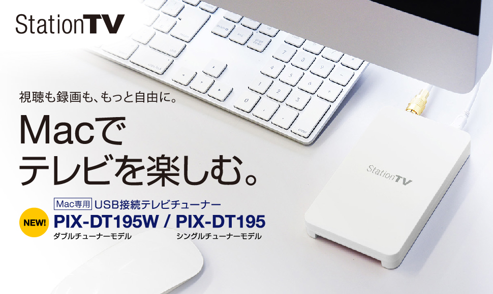 StationTV 視聴も録画も、もっと自由に。Macでテレビを楽しむ。　New! Mac専用 USB接続テレビチューナー　PIX-DT195W / PIX-DT195