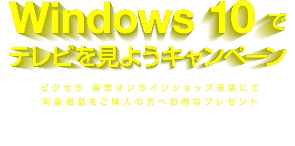 Windows 10 でテレビを見よう！ピクセラ直営オンラインショップ各店にて対象商品をご購入の方へお得なプレゼント