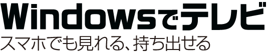 Windowsでテレビ。スマホでも見れる、持ち出せる
