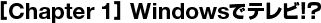 [Chapter 1] Windowsでテレビ!?