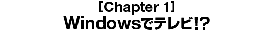 [Chapter 1] Windowsでテレビ!?