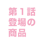 第1話登場の商品
