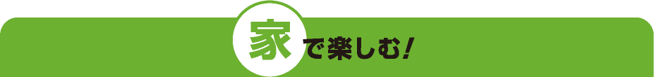 家で楽しむ