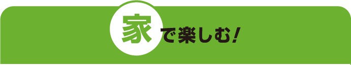 家で楽しむ