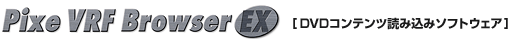 Pixe VRF Browser EX［DVDコンテンツ読み込みソフトウェア］