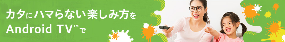 カタにハマらない楽しみ方をAndroid TV™で
