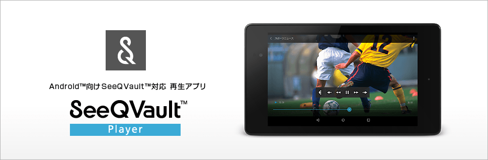 Android™向けSeeQVault™対応 再生アプリ SeeQVaultプレーヤー