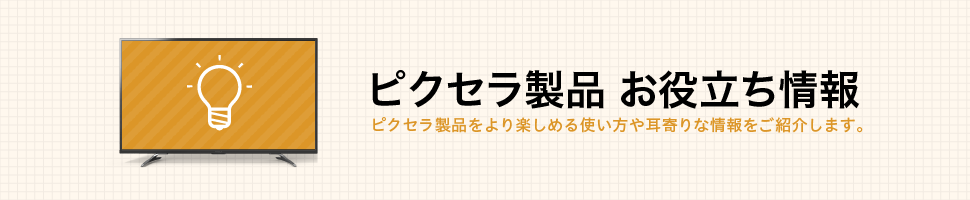 ピクセラ製品 お役立ち情報
