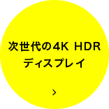 次世代の4K HDR ディスプレイ