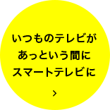 いつものテレビがあっという間にスマートテレビに