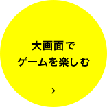 大画面でゲームを楽しむ
