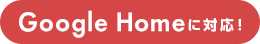 Google Homeに対応！