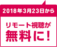 2018年3月23日からリモート視聴が無料に！
