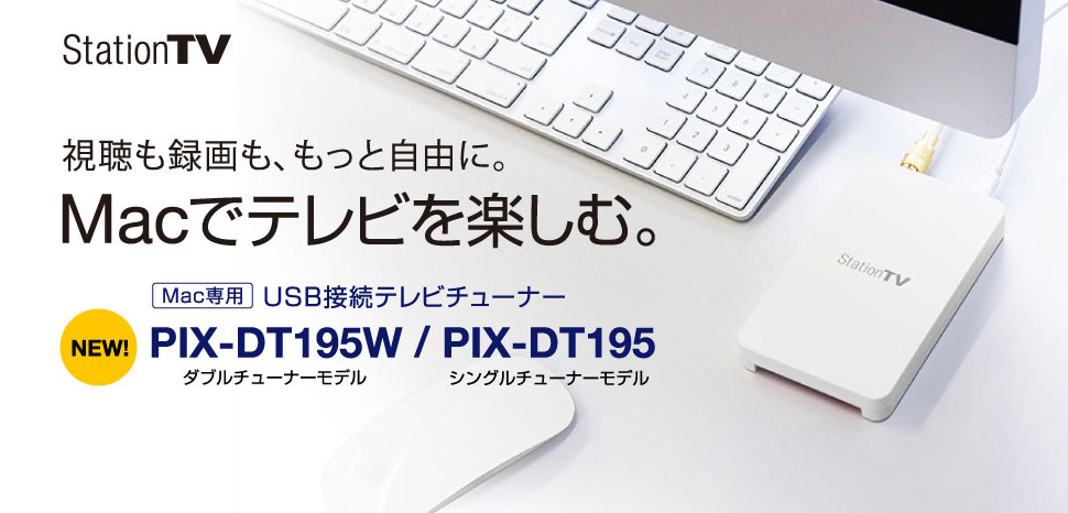 StationTV 視聴も録画も、もっと自由に。Macでテレビを楽しむ。　New! Mac専用 USB接続テレビチューナー　PIX-DT195W / PIX-DT195