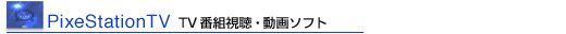 「PixeStationTV」TV番組視聴・動画ソフト